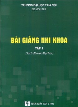 Bài giảng nhi khoa tập 1 -Sách đào tạo Đại học (Tái bản lần thứ 3 có sửa chữa và bổ sung)