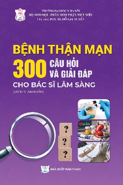 Bệnh thận mạn 300 câu hỏi và giải đáp cho bác sĩ lâm sàng (Sách tham khảo)