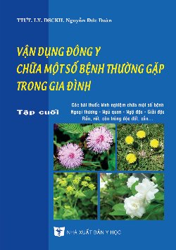 Vận dụng đông y chữa một số bệnh thường gặp trong gia đình tập cuối: Các bài thuốc kinh nghiệm chữa một số bệnh ngoại khoa, ngũ quan, ngộ độc, giải độc, rắn rết côn trùng độc cắn, đốt.